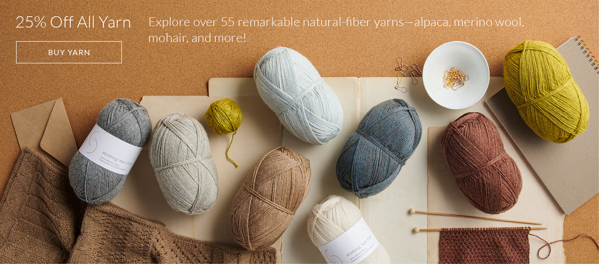 25% off all yarn, over 55 remarkable natural-fiber yarns in alpaca, merino wool, mohair, and more!